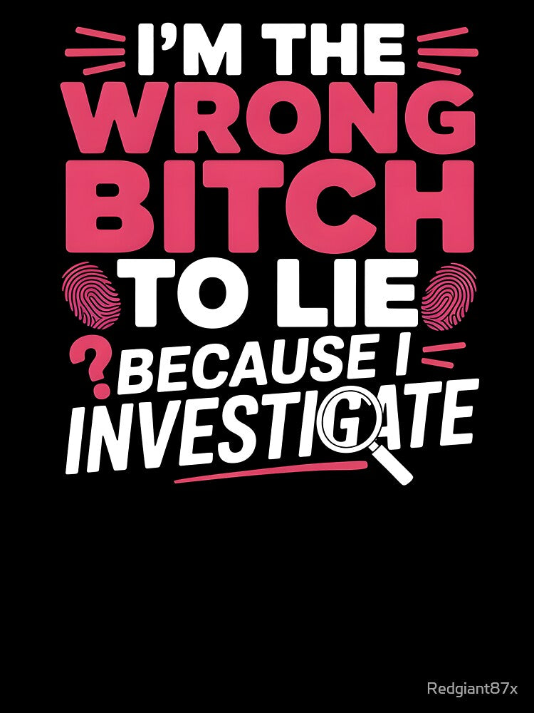 I'm The Wrong Bitch To Lie – Because I Investigate Funny Quote by Redgiant87x