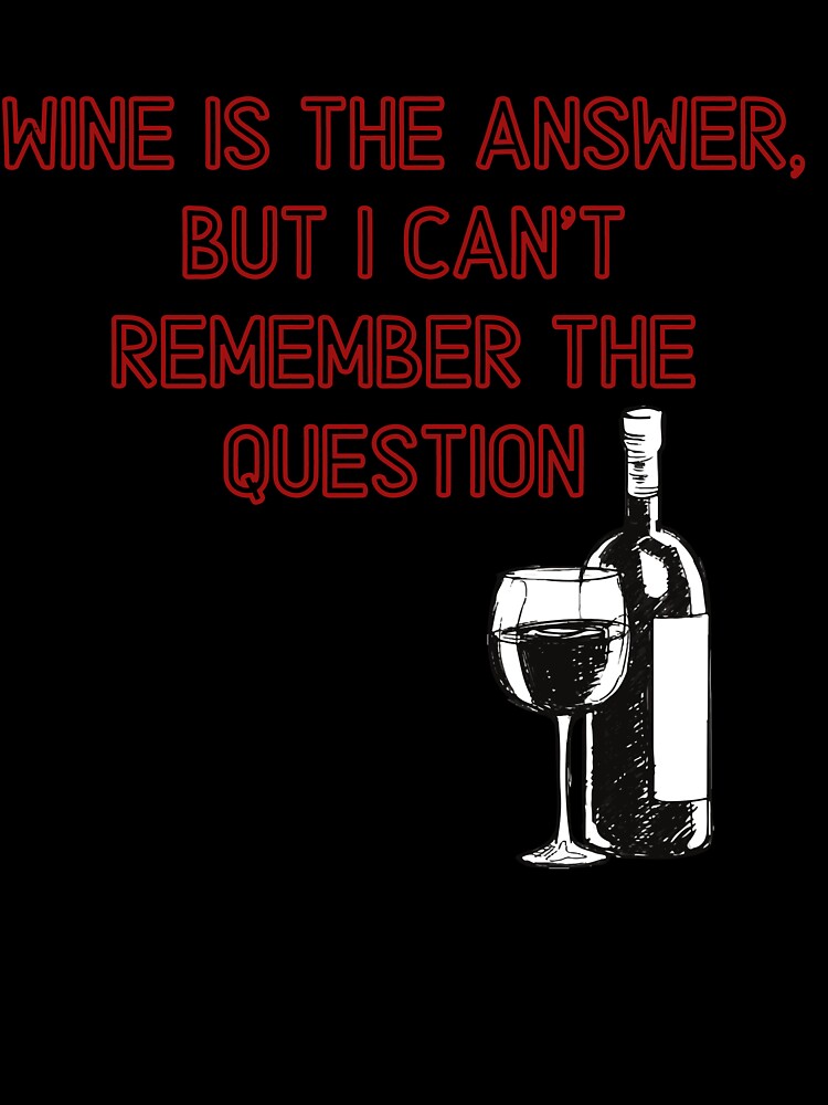 Wine is the answer, but i can't remember the question by Beeroclock