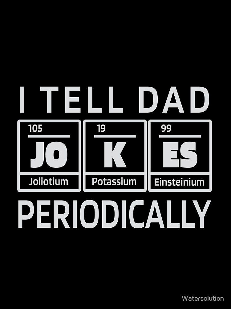 I Tell Dad Jokes Periodically | Chemistry Elements by Watersolution