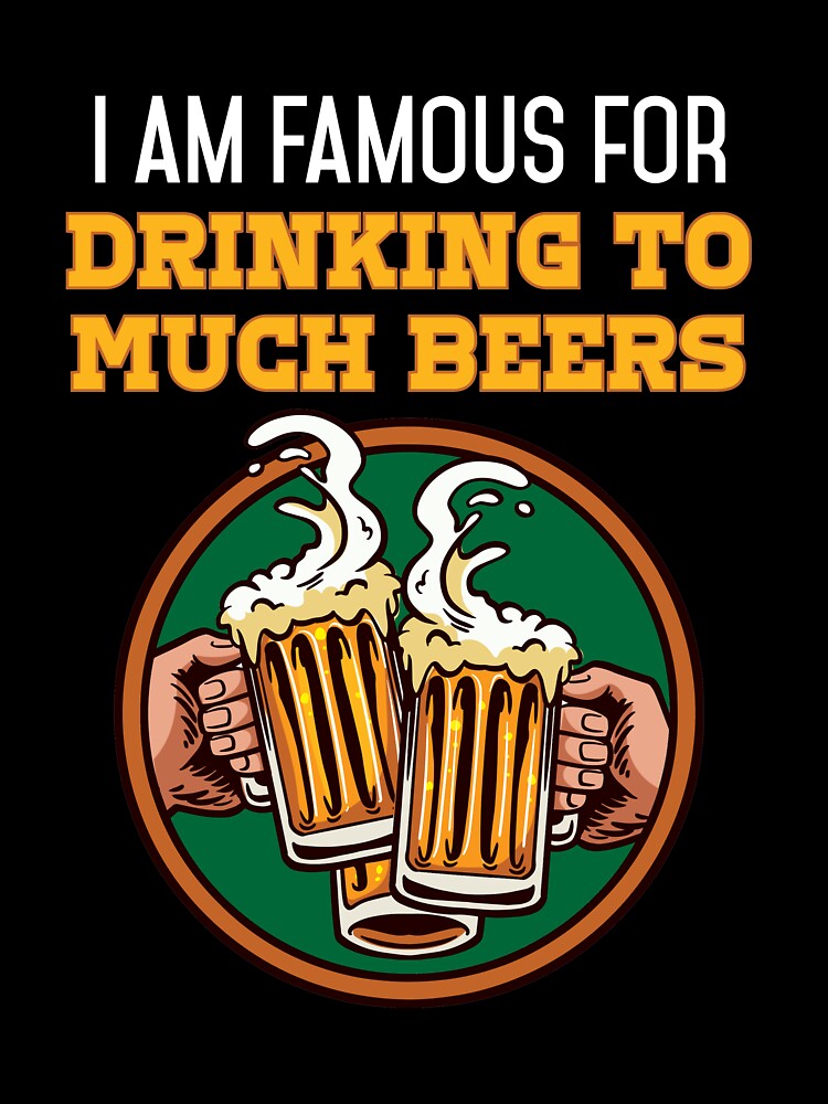 I am Famous for drinking to much Beers Beer and Beerdrinker by Rzelemenz