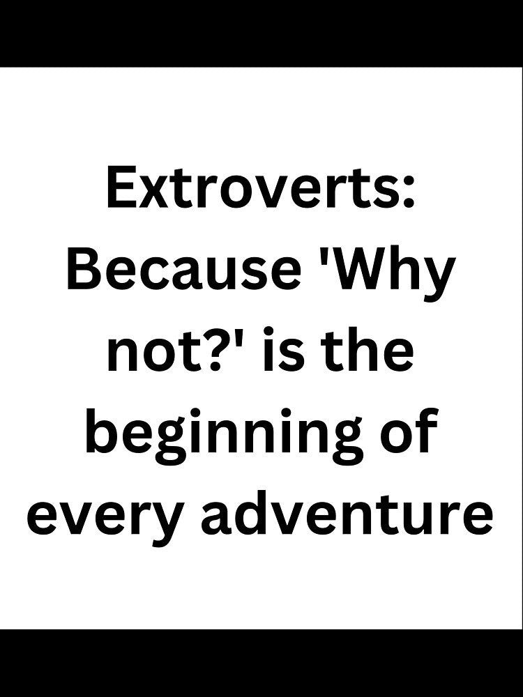 Extroverts: Because 'Why not?' is the beginning of every adventure by StickerguyYYY