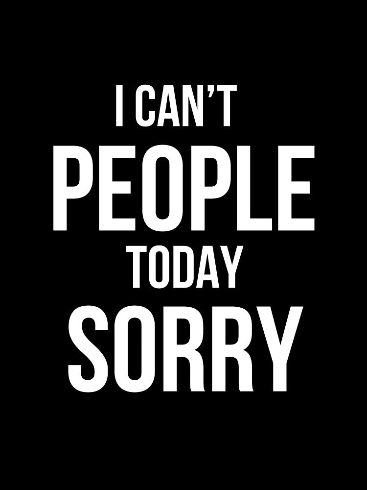 I Can't People Today Sorry by SofterSignal