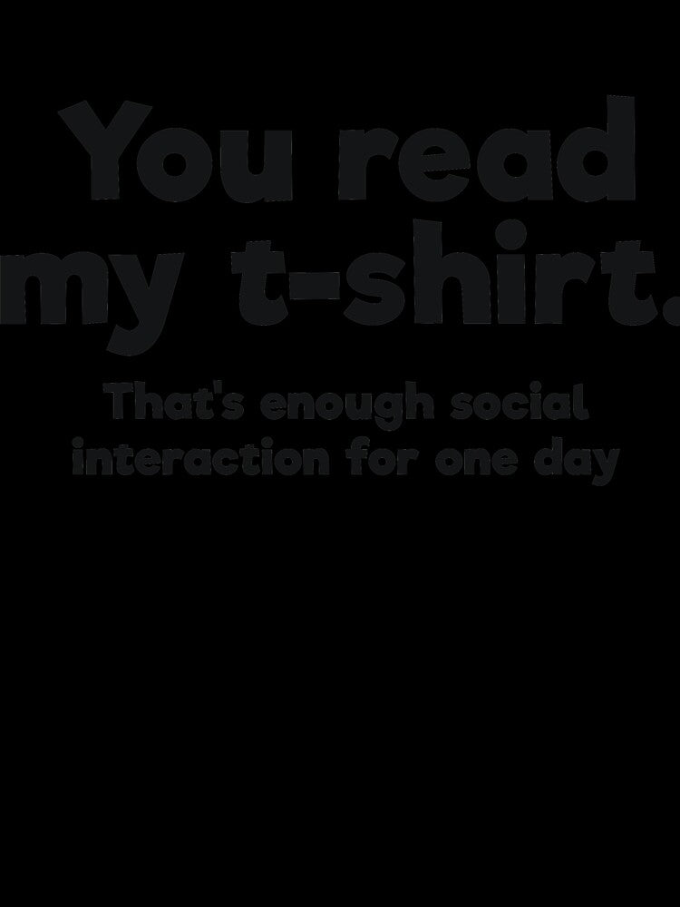 You read my t-shirt. That's enough social interaction for one day by RedYolk