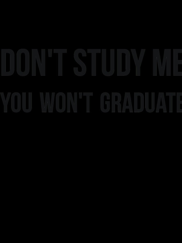 Don't study me you won't graduate sarcastic quote by RedYolk