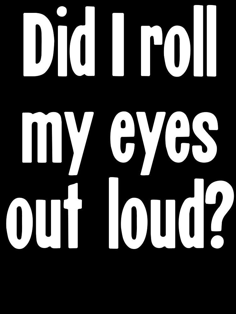 Did I Roll My Eyes Out Loud? by Good-Looking Corpse