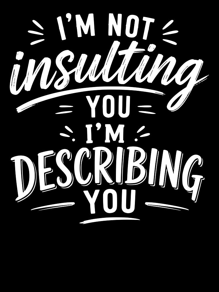 I’m not insulting you. I’m describing you. by BlueBerry45