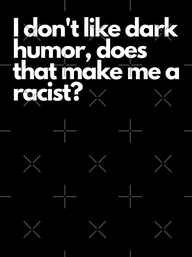 I don't like dark humor, does that make me a racist? - Funny Text Design by DrawingBoard
