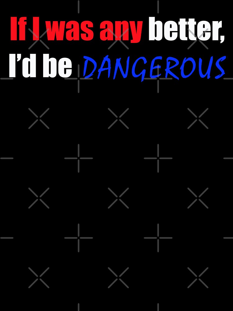 If I was any better I'd be dangerous - Funny Dad quote by sonnytyphoon