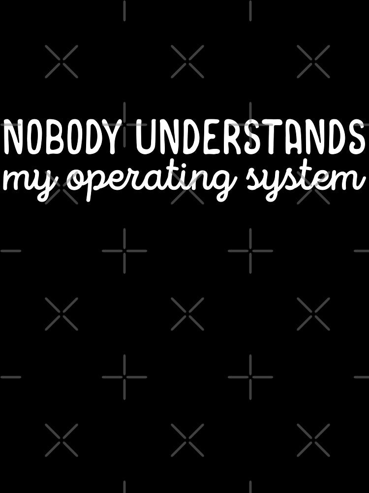 Nobody understands my operating system by 23mangoes