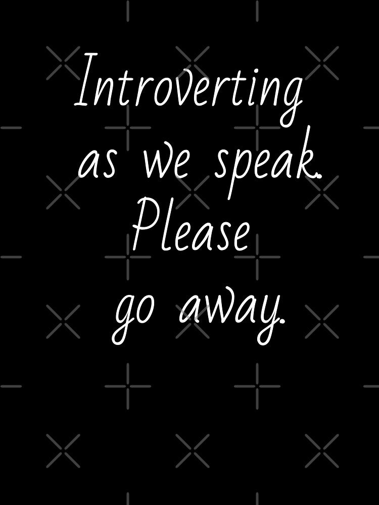 Introverting as we speak. Please go away. White letters. by AdiRemba