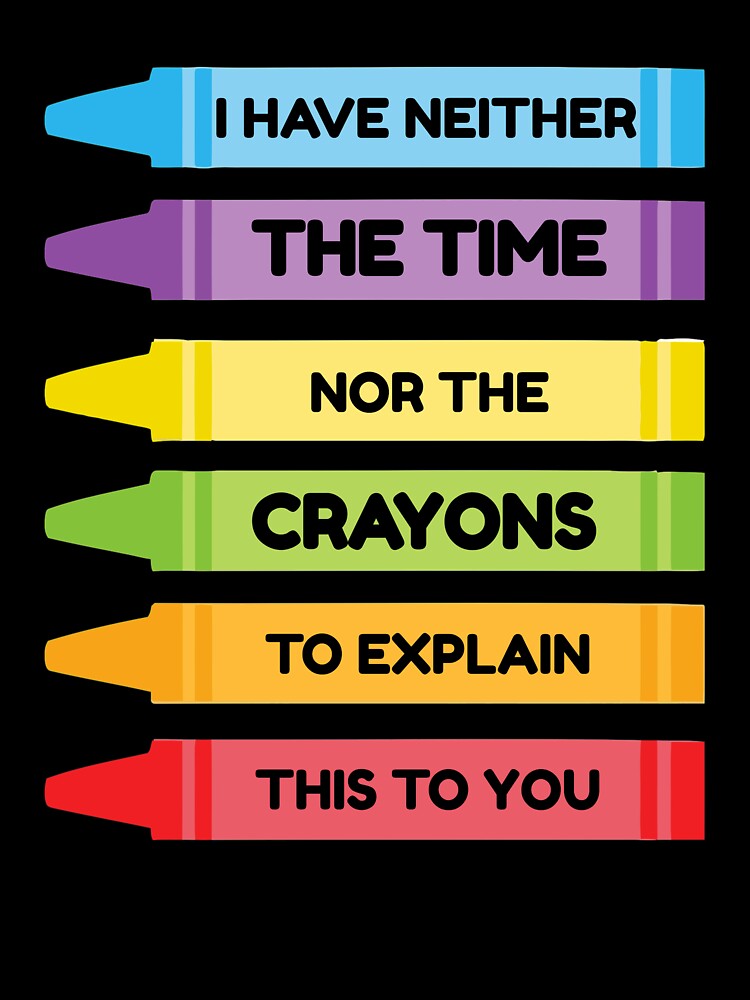 I Have Neither The Time Nor The Crayons To Explain This To You by TmoT