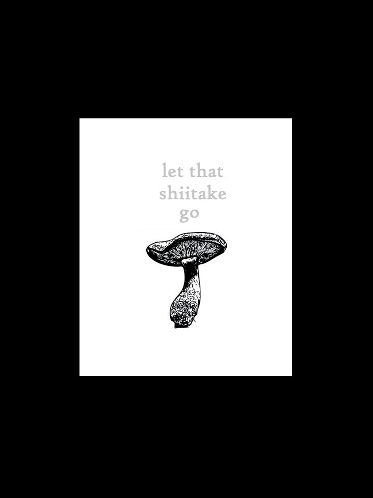 LET THAT SHIITAKE GO - by cityette