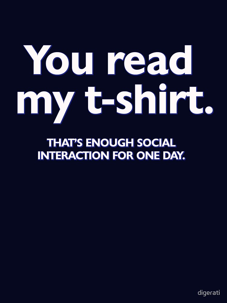 You read my t-shirt. That's enough social interaction for one day by digerati