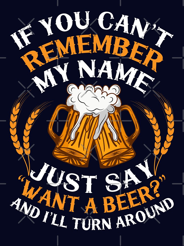 If you can't remember my name just say want a beer and i'll turn around by FurioInc