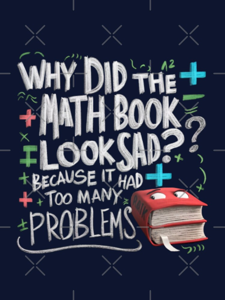 DAD JOKE: Why did the math book look sad? Because it had too many problems, by Rajasekar
