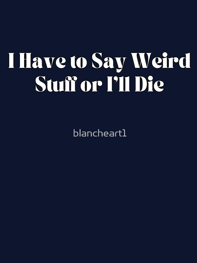 I Have to Say Weird Stuff or I’ll Die by blancheart1