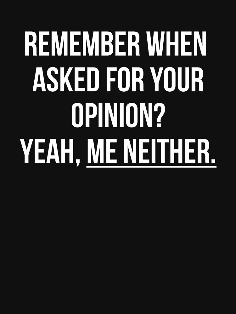 Remember when asked for your opinion? Yeah, me neither t-shirt by RedYolk