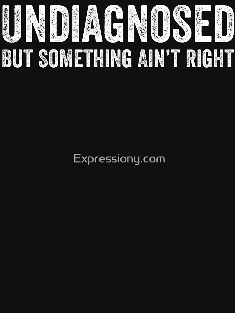 Undiagnosed But Something Ain't Right by Expressiony.com