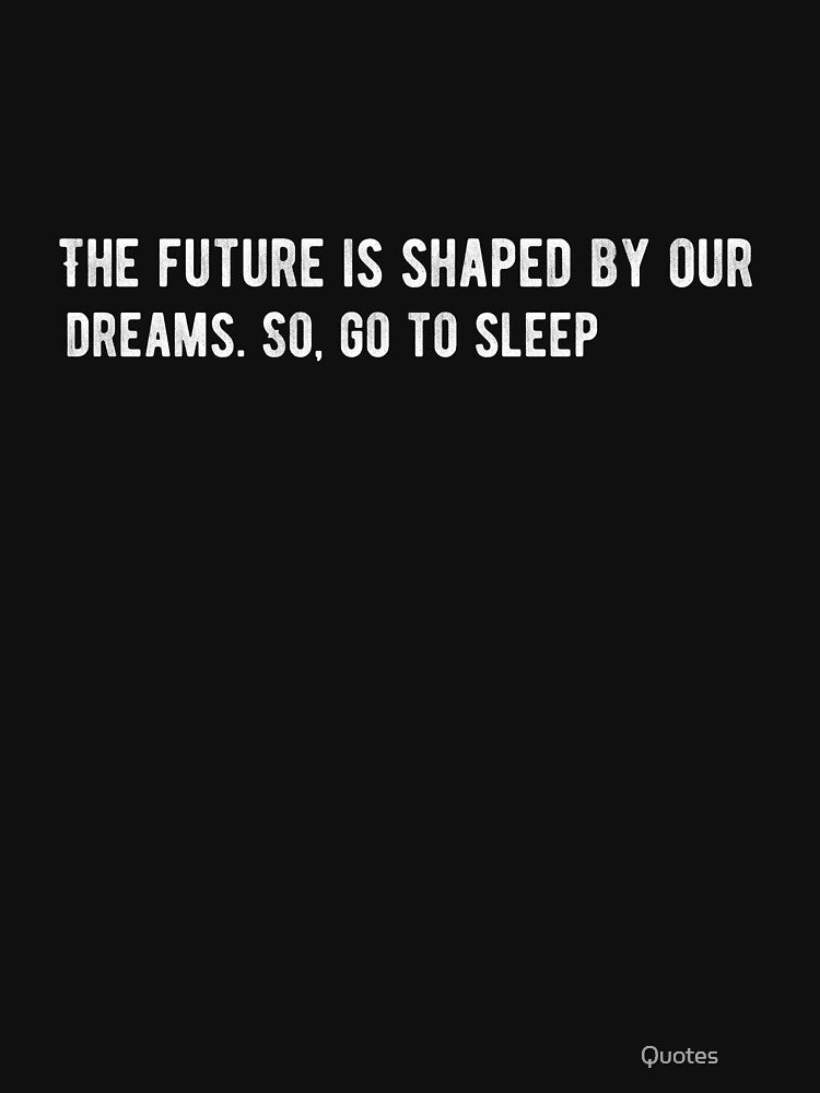 The future is shaped by our dreams. So, go to sleep. Funny Lazy Quote by Quotes ⭐⭐⭐⭐⭐