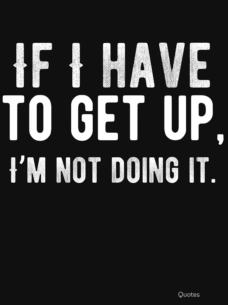 If I have to get up, I’m not doing it. Funny Lazy Quote by Quotes ⭐⭐⭐⭐⭐