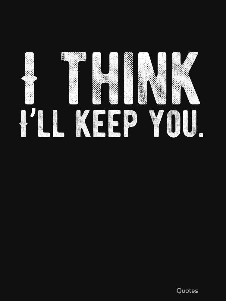 I think I’ll keep you. Funny Lazy Quote by Quotes ⭐⭐⭐⭐⭐