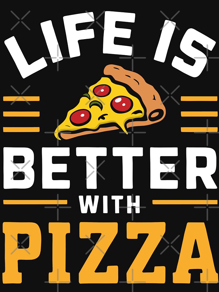 Life Is Better With Pizza by Quirky Shirts