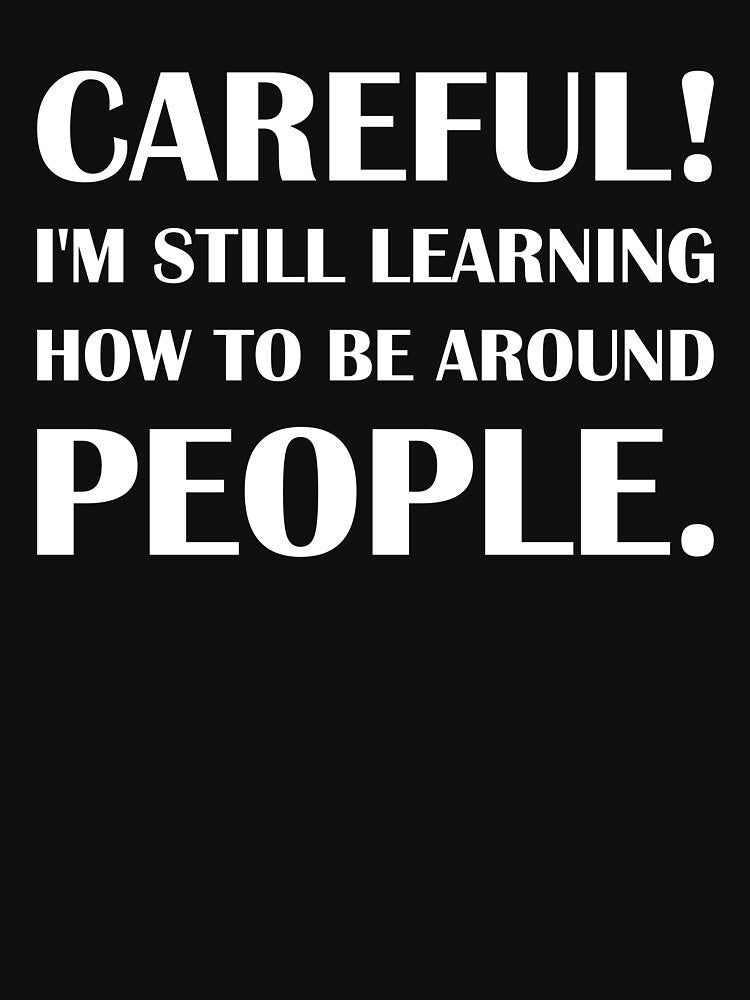 Careful! I'm Still Learning How To Be Around People. - Introvert Joke by introvertvibes