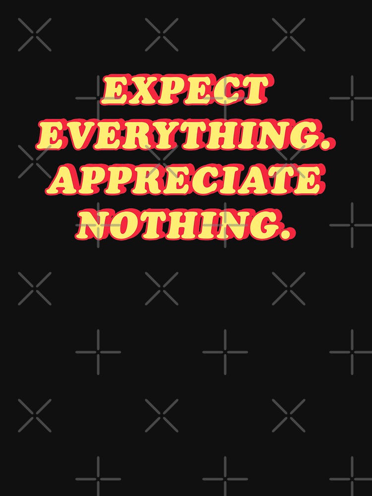 Expect everything appreciate nothing  |  unmotivated funny negative quote by Magic Mango