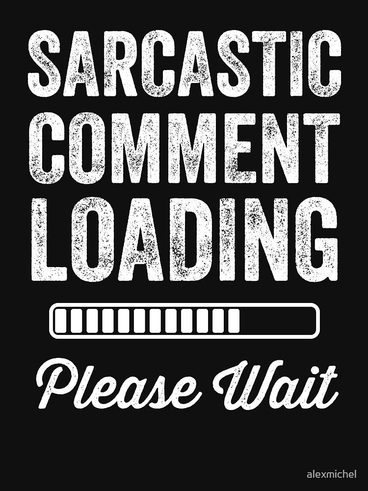 Sarcastic comment loading please wait by Captain Mood