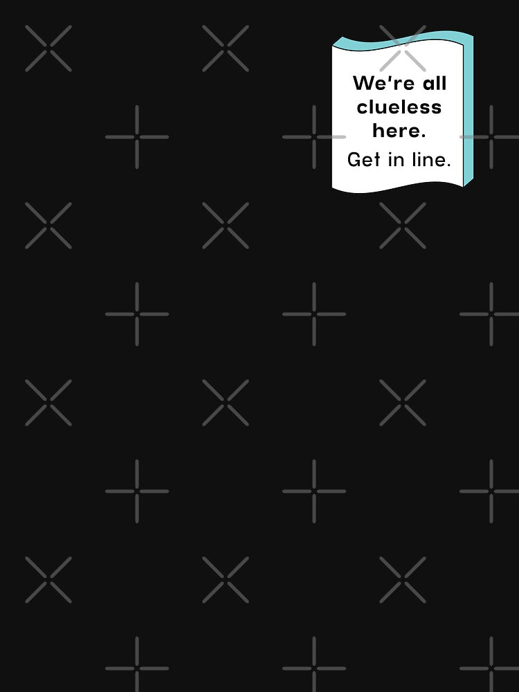 We're all clueless here. Get in line  |  unmotivated funny negative quote by Magic Mango