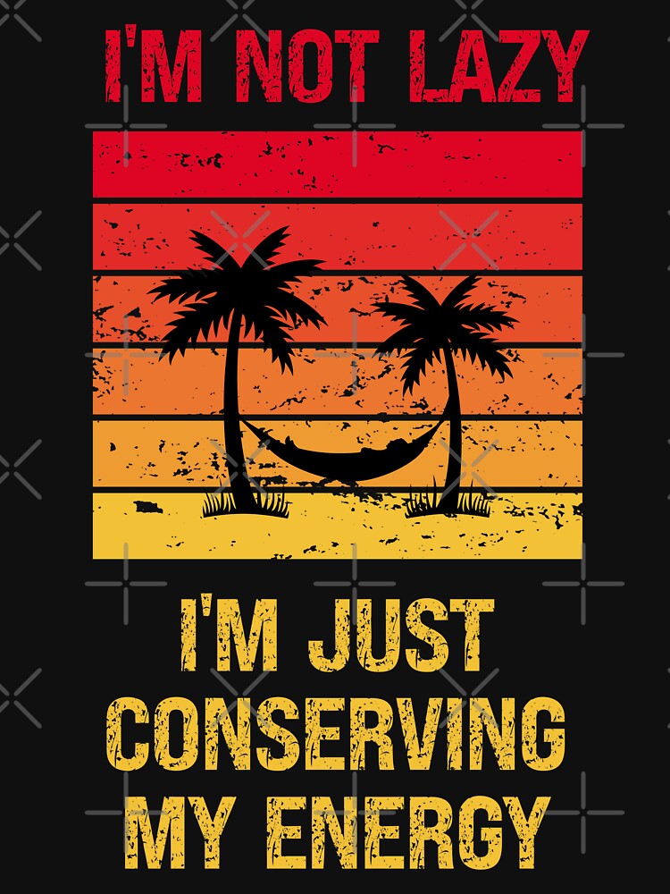 I'm Not Lazy I'm Just Conserving My Energy by vaxiek