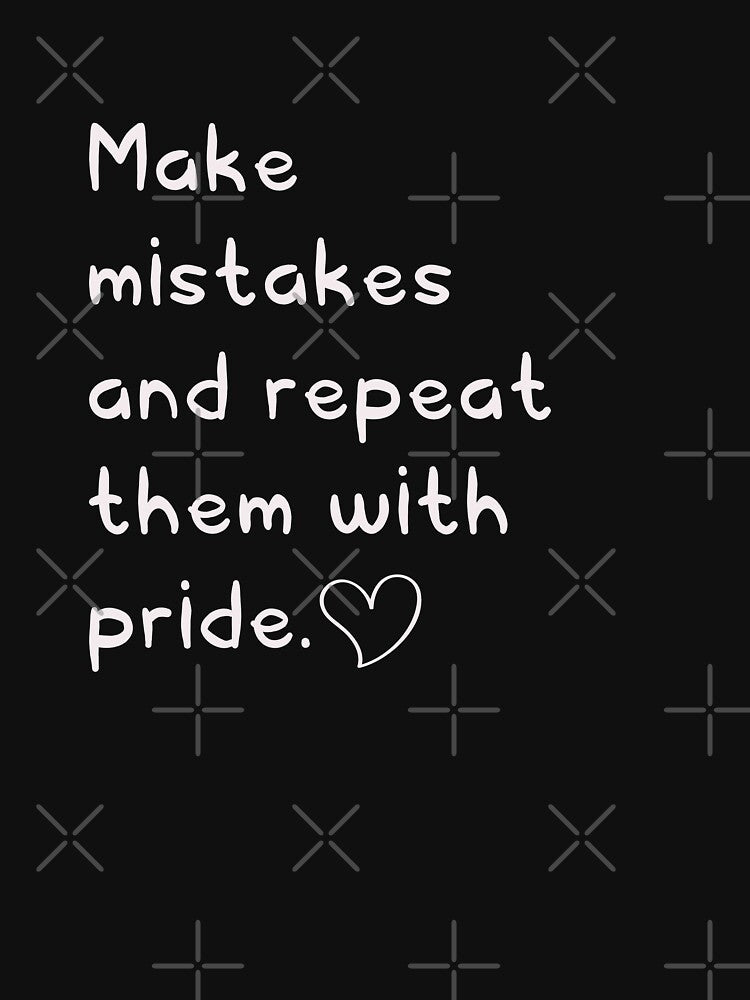 Make mistakes and repeat them with pride  |  Funny dark humor unmotivated quote by Magic Mango