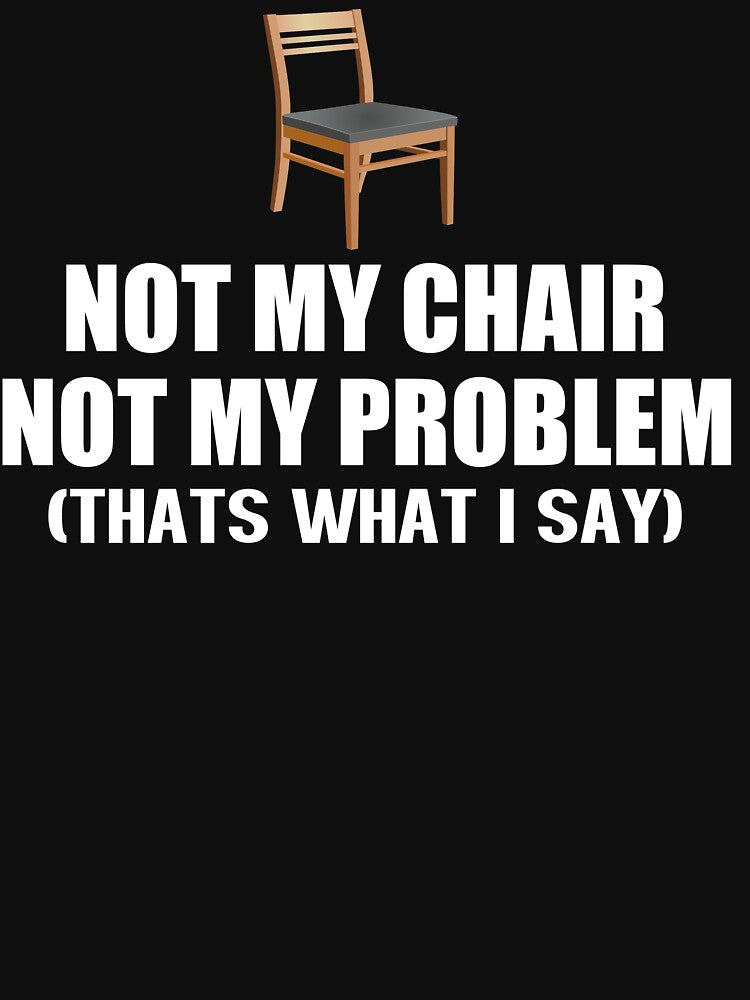 Not My Chair Not My Problem by movie-shirts