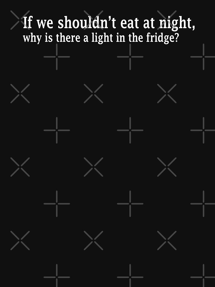 if we shouldnt' eat at night , why is there a light in the fridge? by mikuk