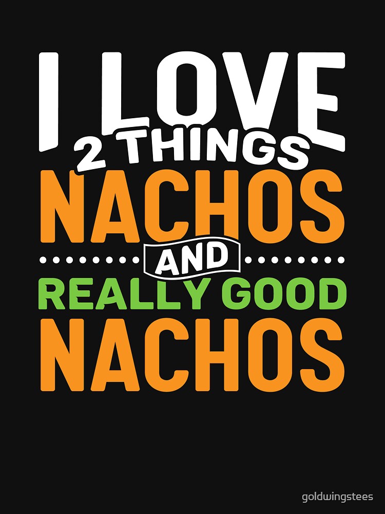 I love 2 things Nachos and Really Good Nachos by Gold Wings Tees