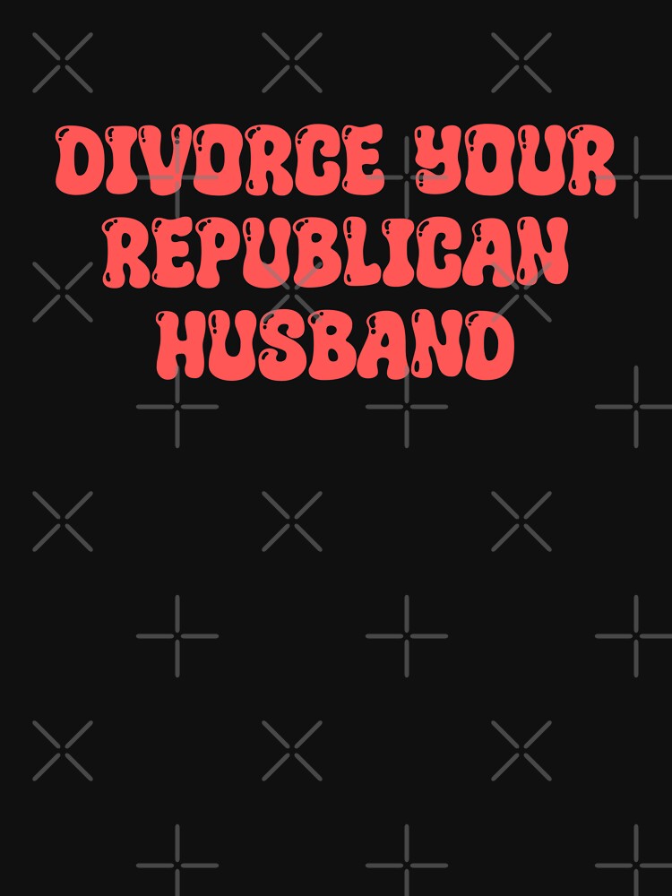 Divorce Your Republican Husband by ToyoTees