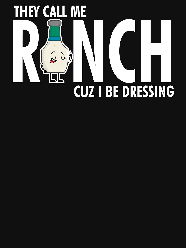They Call Me Ranch Cuz I Be Dressing by TopDawgDesigns