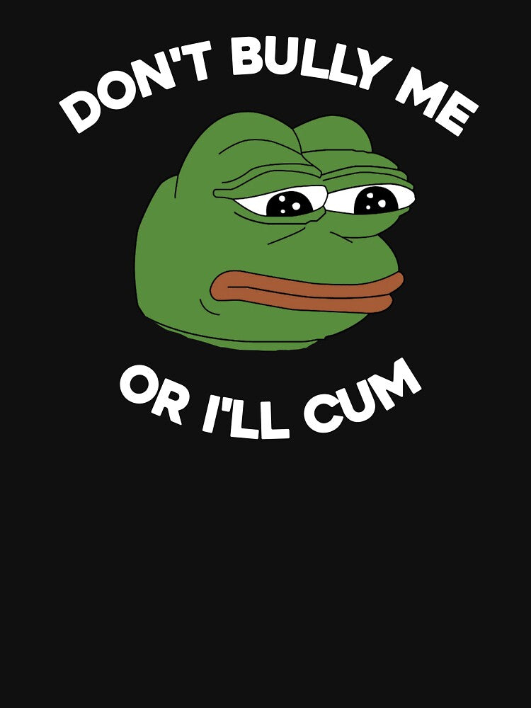 Don't Bully Me Or I'll Cum Funny Crying Pepe Meme. Viral Trend. by SillyMerchant