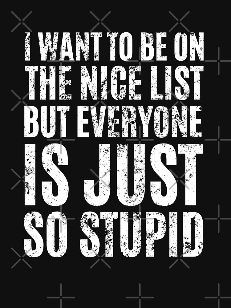 I Want To Be On The Nice List But Everyone Is Just So Stupid by megahamdesigns