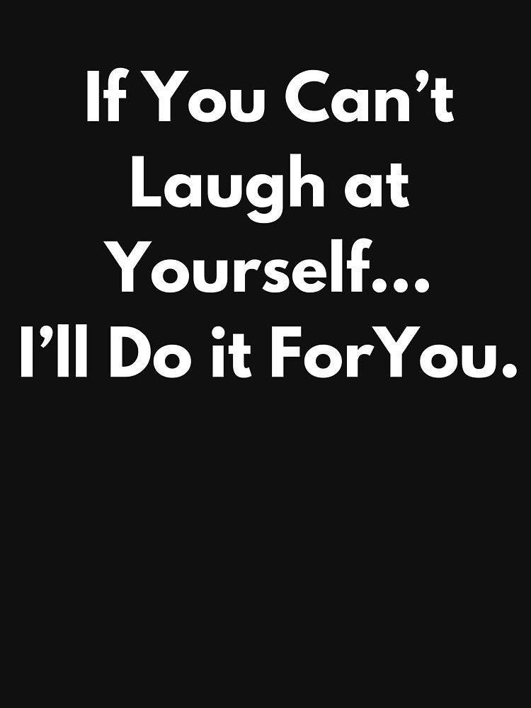 If You Can't Laugh at Yourself... I'll Do if For You. by BuyMyMerchNow