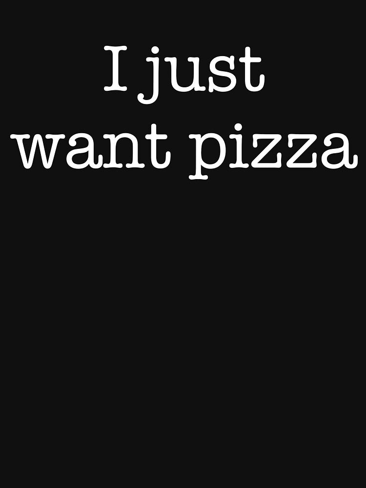 I Just Want Pizza by Buntrockstore