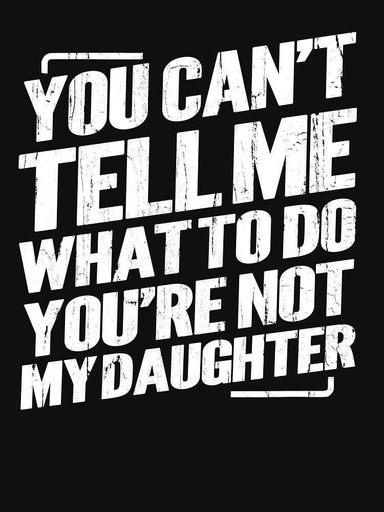 You Can't Tell Me What To Do You're Not My Daughter by hissxxart