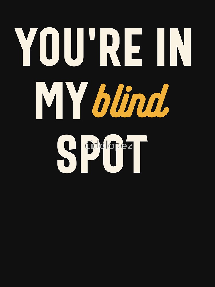 You're in My Blind Spot - Funny Sarcastic by cidolopez
