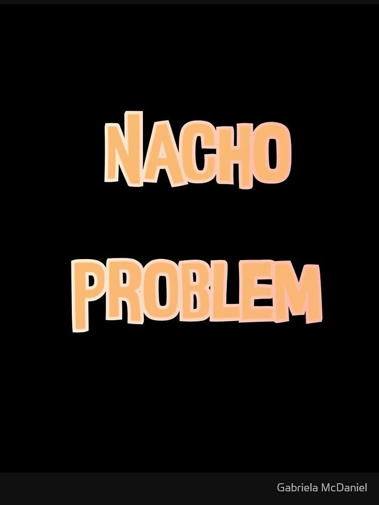 Nacho Problem Pun by Gabriela McDaniel