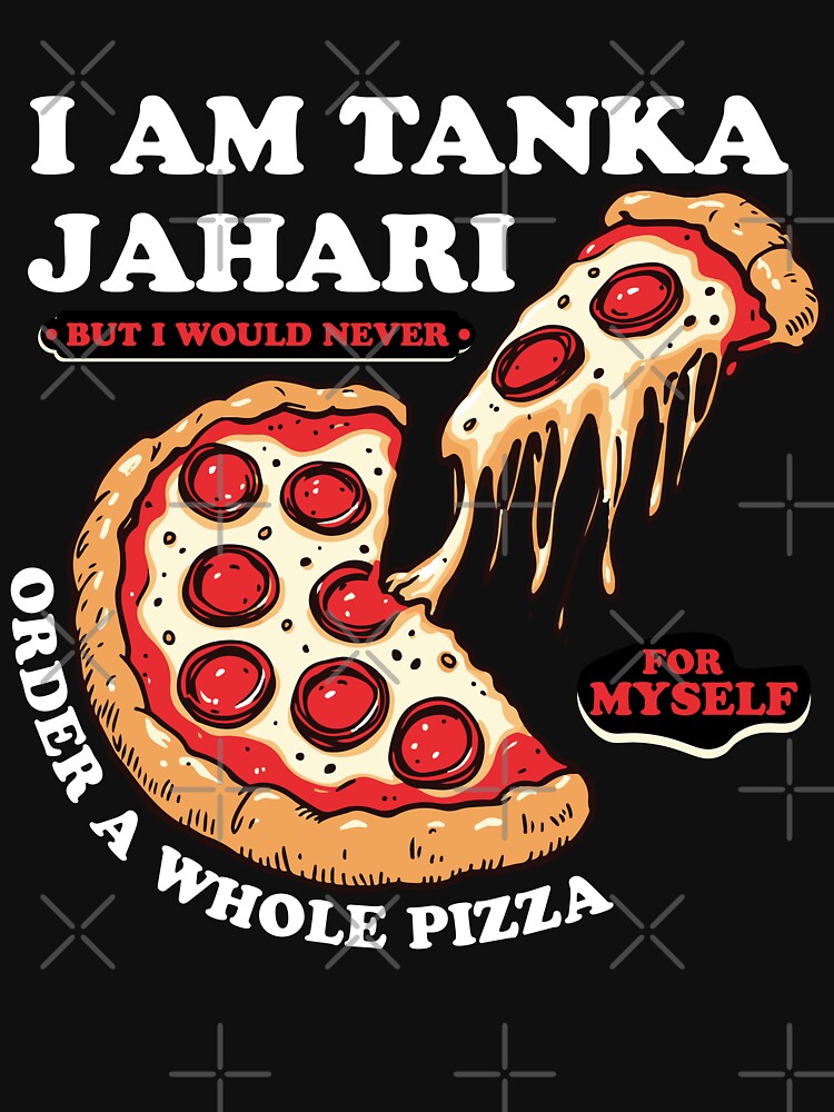 I am Tanka Jahari But I Would Never Order A Whole Pizza Funny Viral Meme Trends Tanka Jahari Pizza Lover by ivotee