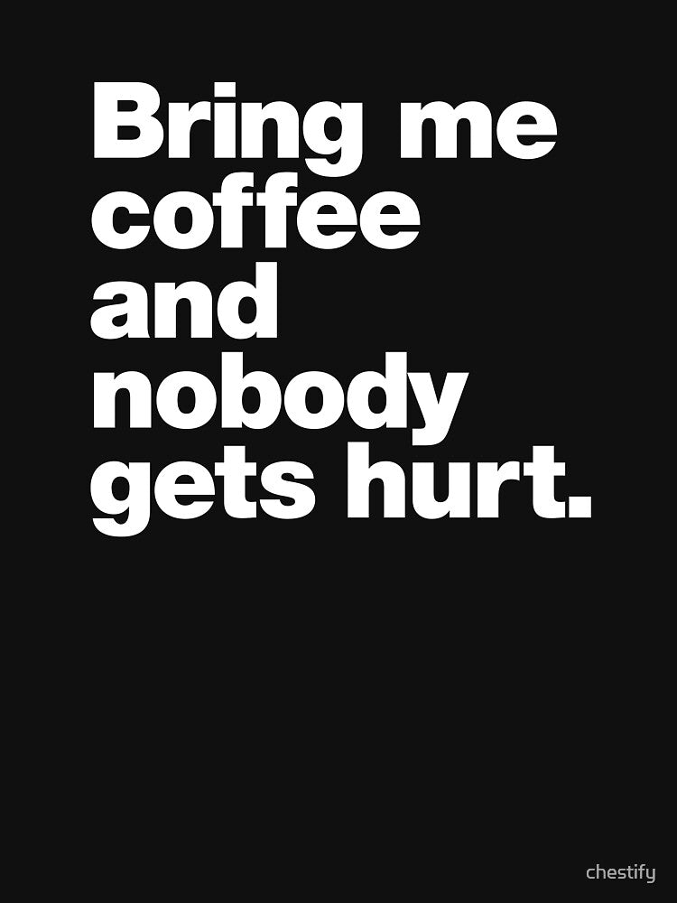 Bring me coffee and nobody gets hurt. by chestify