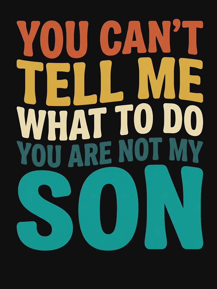 You Can't Tell Me What To Do You Are Not My Son Funny Dad Father Parenting Humor by SofenArt