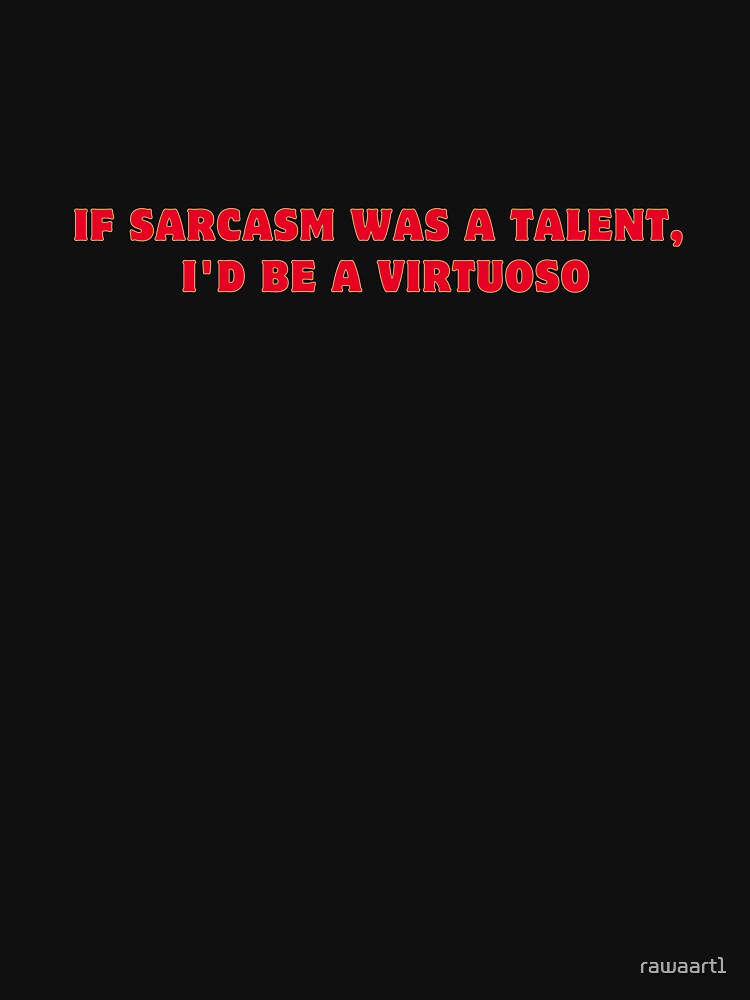 If sarcasm was a talent, I'd be a virtuoso by rawaart1