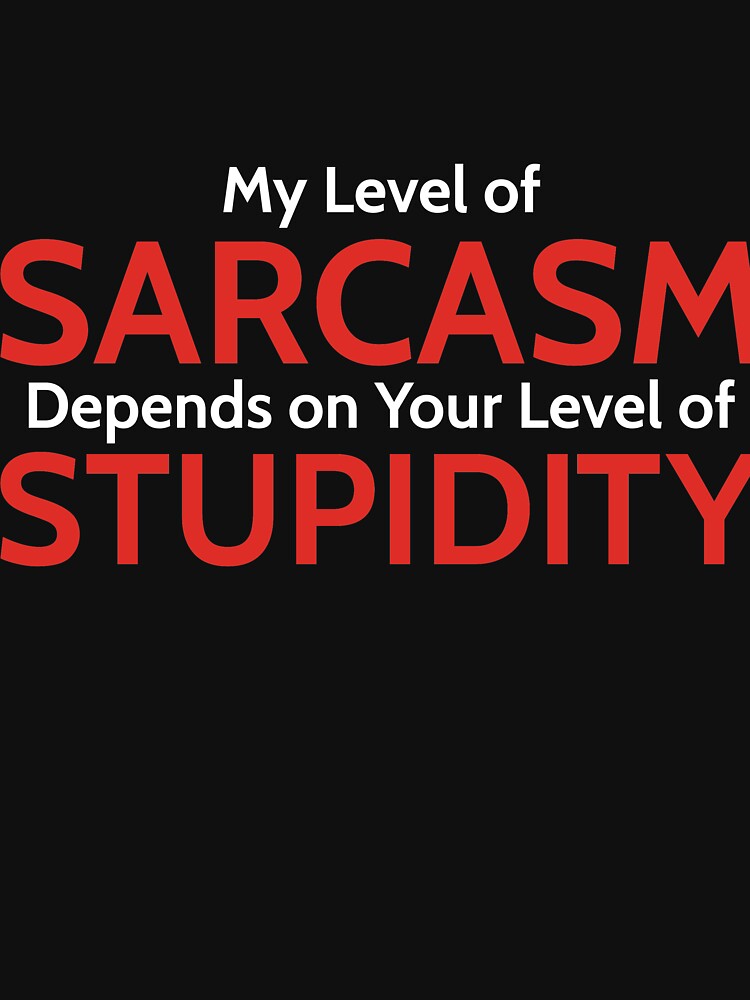 My Level of Sarcasm Depends on Your Level of Stupidity by RedYolk