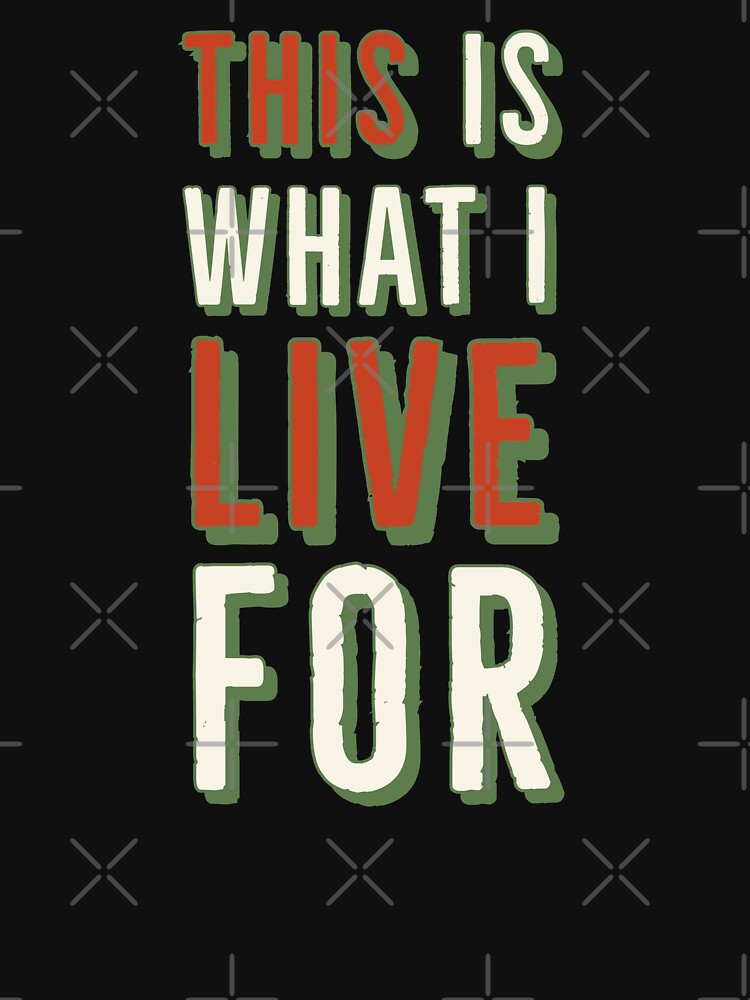 This Is What I Live For Sarcastic or Enthusiastic by Zurickdesigns